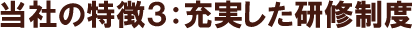 当社の特徴3:充実した研修制度